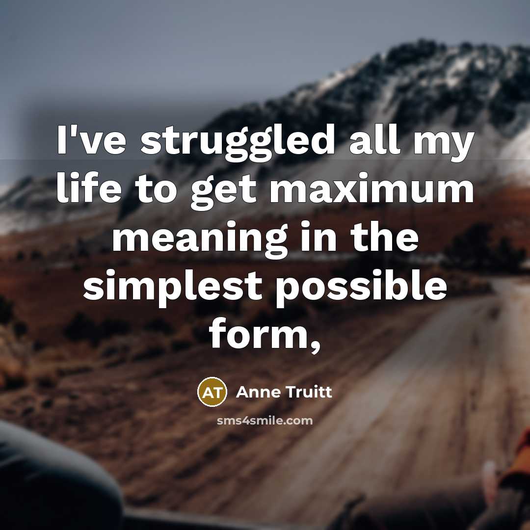 “I've struggled all my life to get maximum meaning in…” quote by Anne Truitt