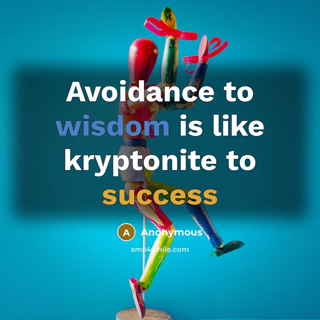 “Avoidance to wisdom is like kryptonite to success” quote by Anonymous