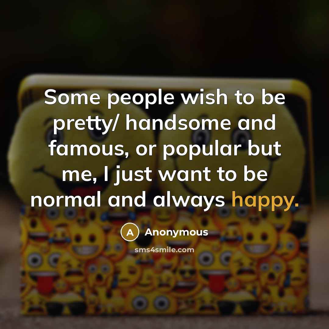 “Some people wish to be pretty/ handsome and famous, or…” quote by Anonymous