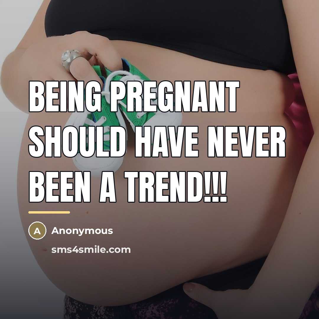 “Being pregnant should have never been a trend!!!…” quote by Anonymous