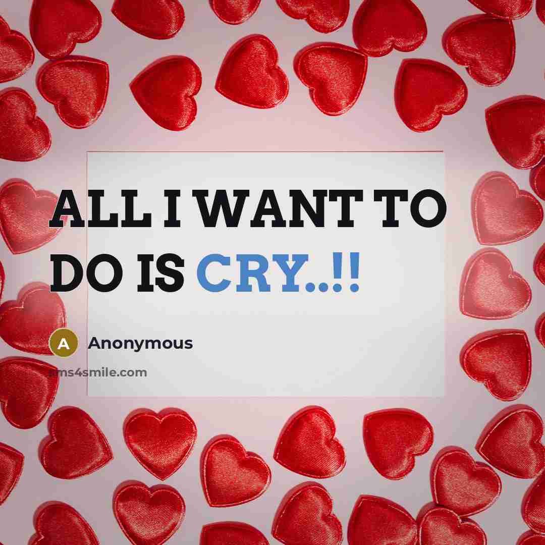 “ALL I WANT TO DO IS CRY..!!…” quote by Anonymous