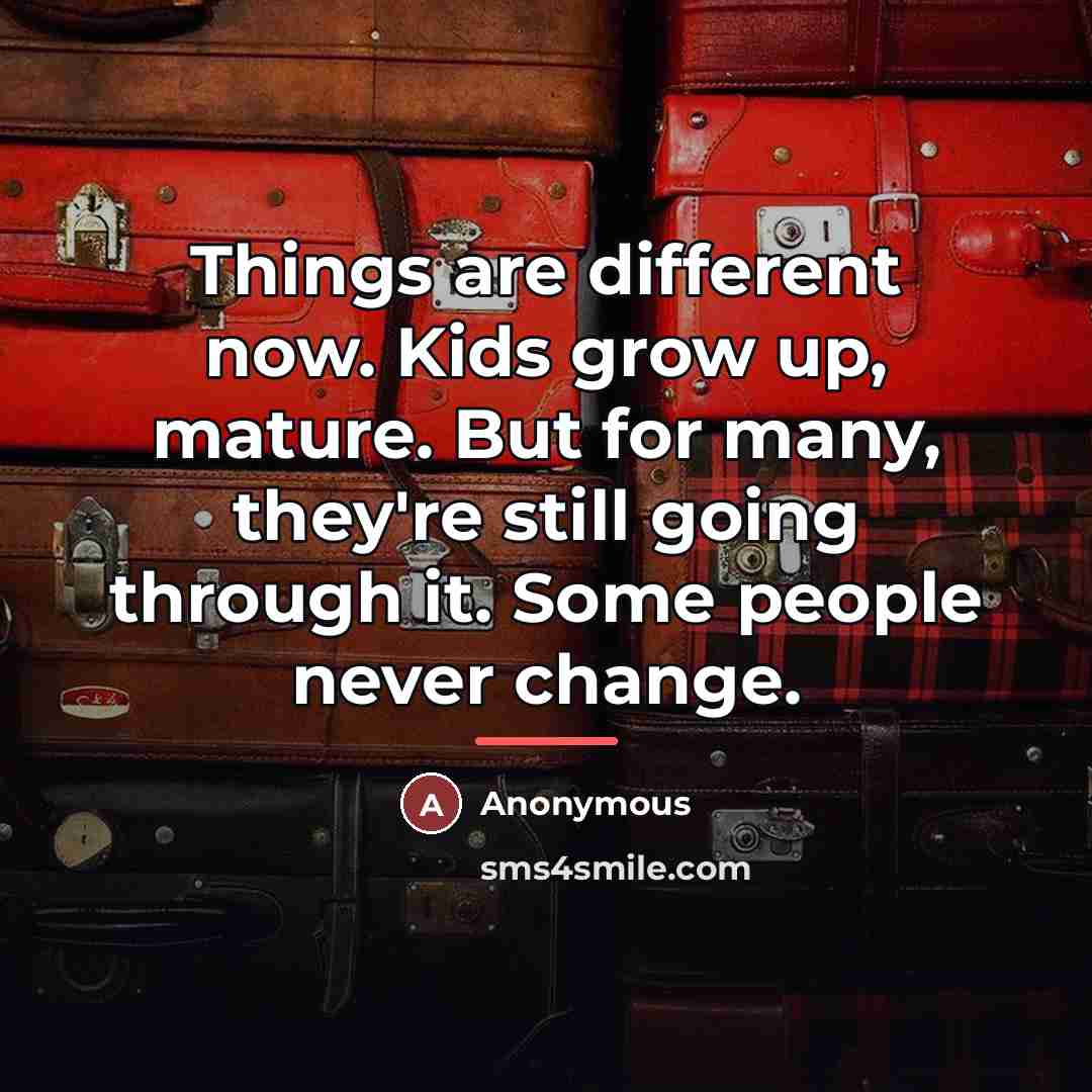 “Things are different now. Kids grow up, mature. But for…” quote by Anonymous