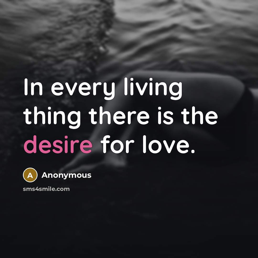 “In every living thing there is the desire for love.…” quote by Anonymous
