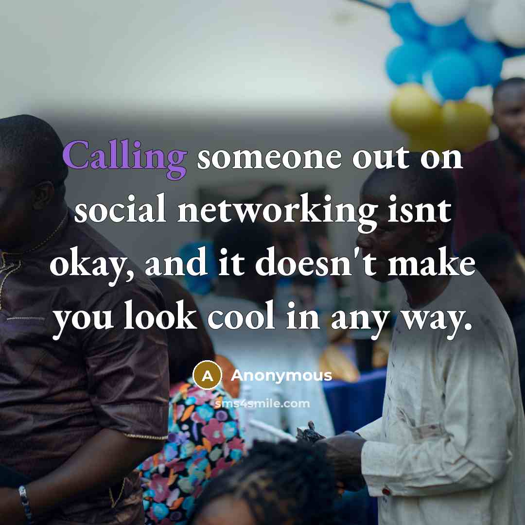 “Calling someone out on social networking isnt okay, and it doesn't make you look cool in any way.” quote by Anonymous