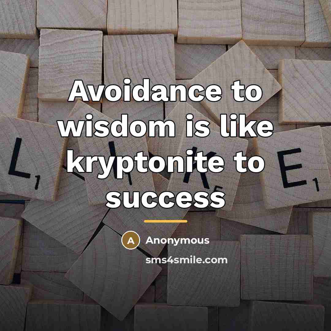 “Avoidance to wisdom is like kryptonite to success…” quote by Anonymous