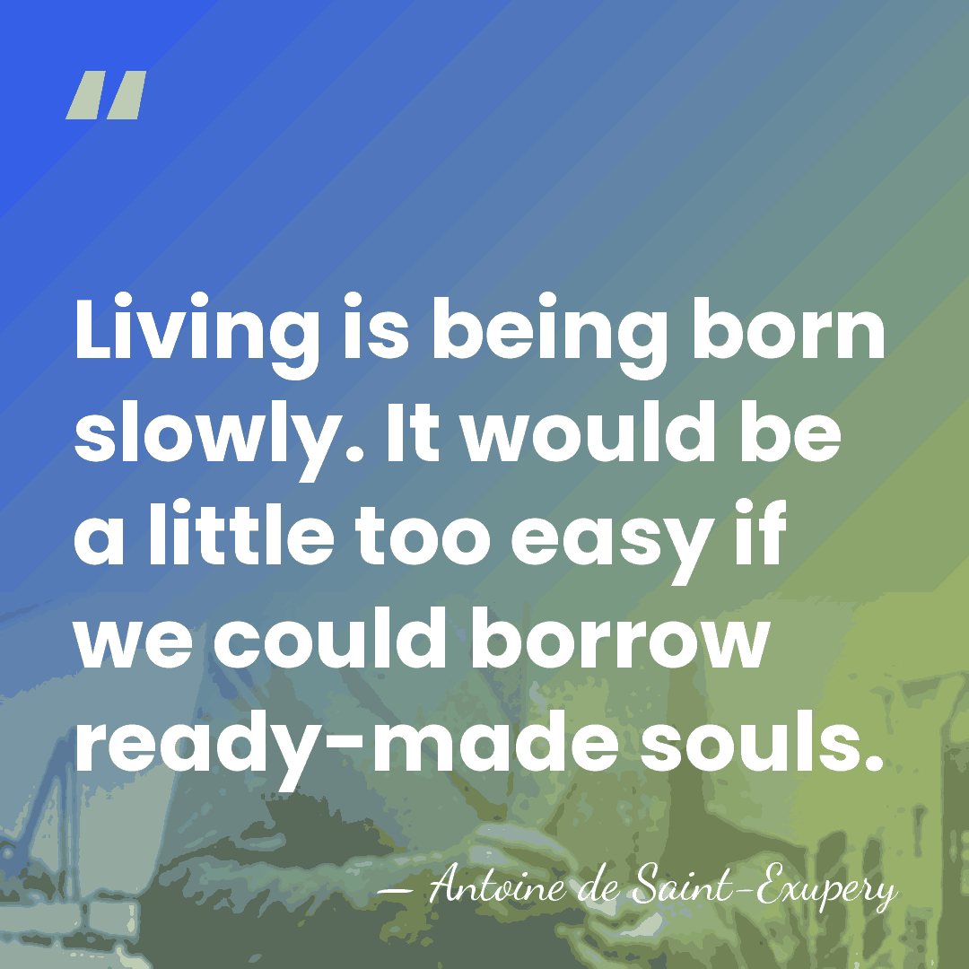 Living is being born slowly. It would be a little too easy&hellip; - Antoine de Saint-Exupery