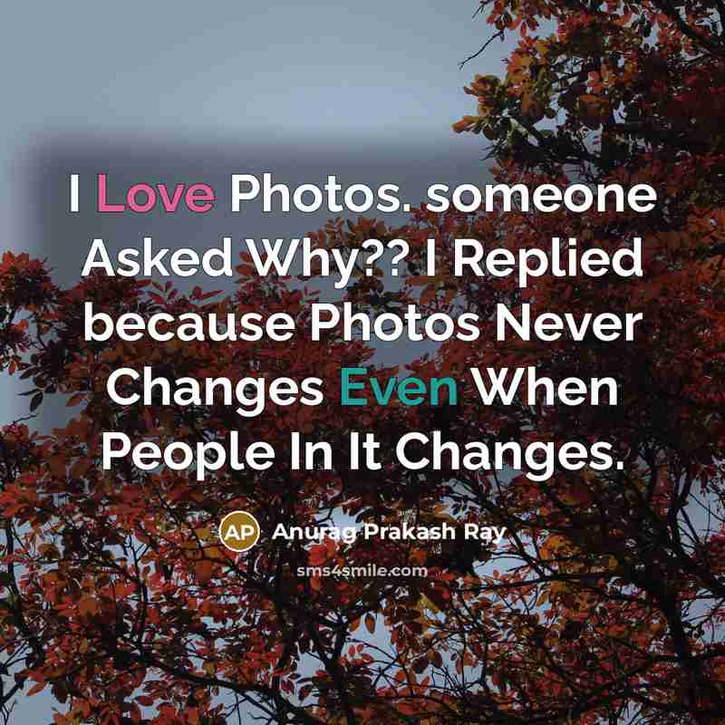 “I Love Photos. someone Asked Why?? I Replied because Photos…” quote by Anurag Prakash Ray