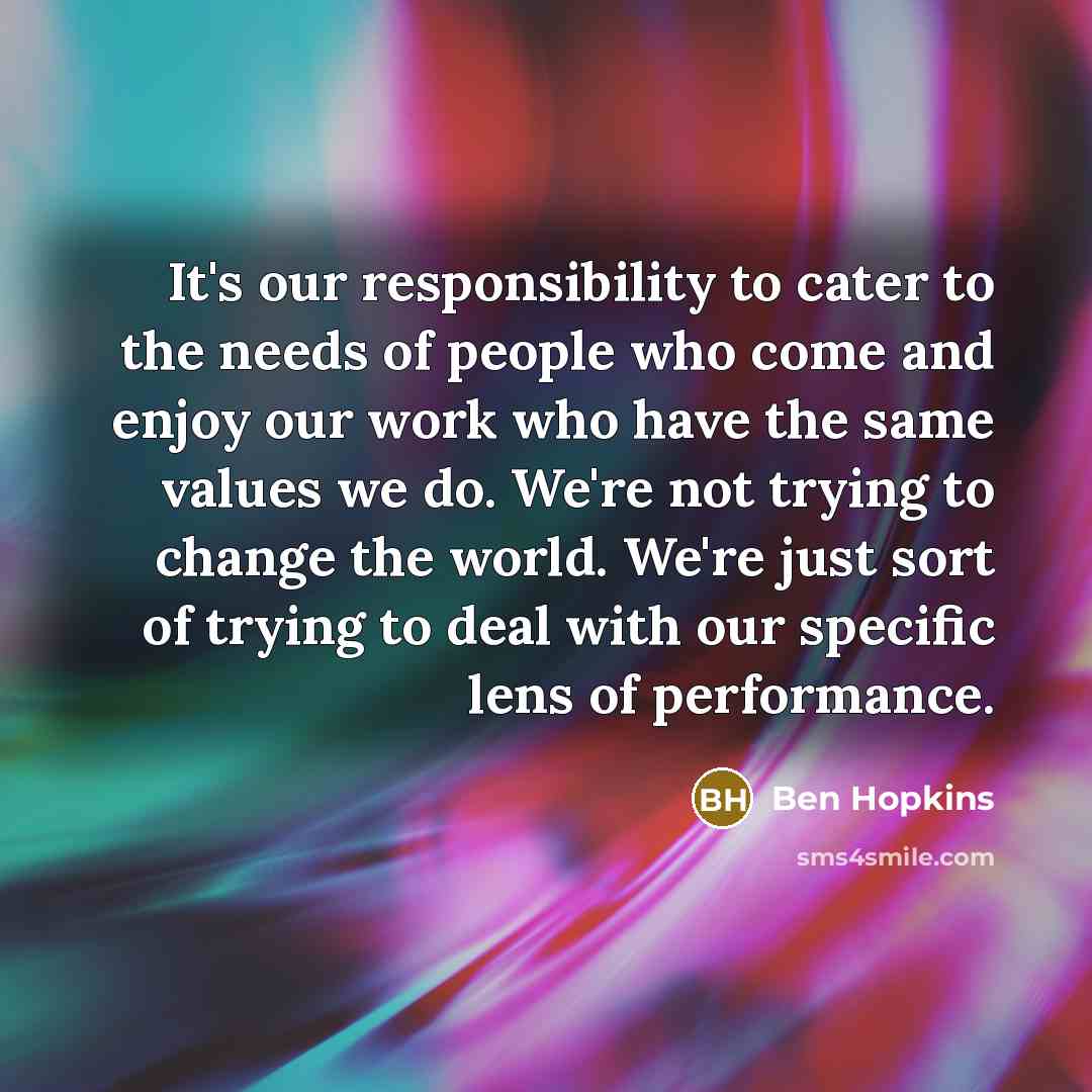 “It's our responsibility to cater to the needs of people…” quote by Ben Hopkins