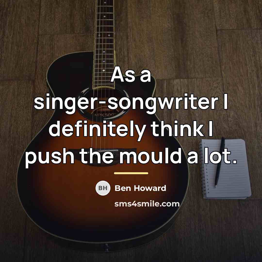 “As a singer-songwriter I definitely think I push the mould…” quote by Ben Howard
