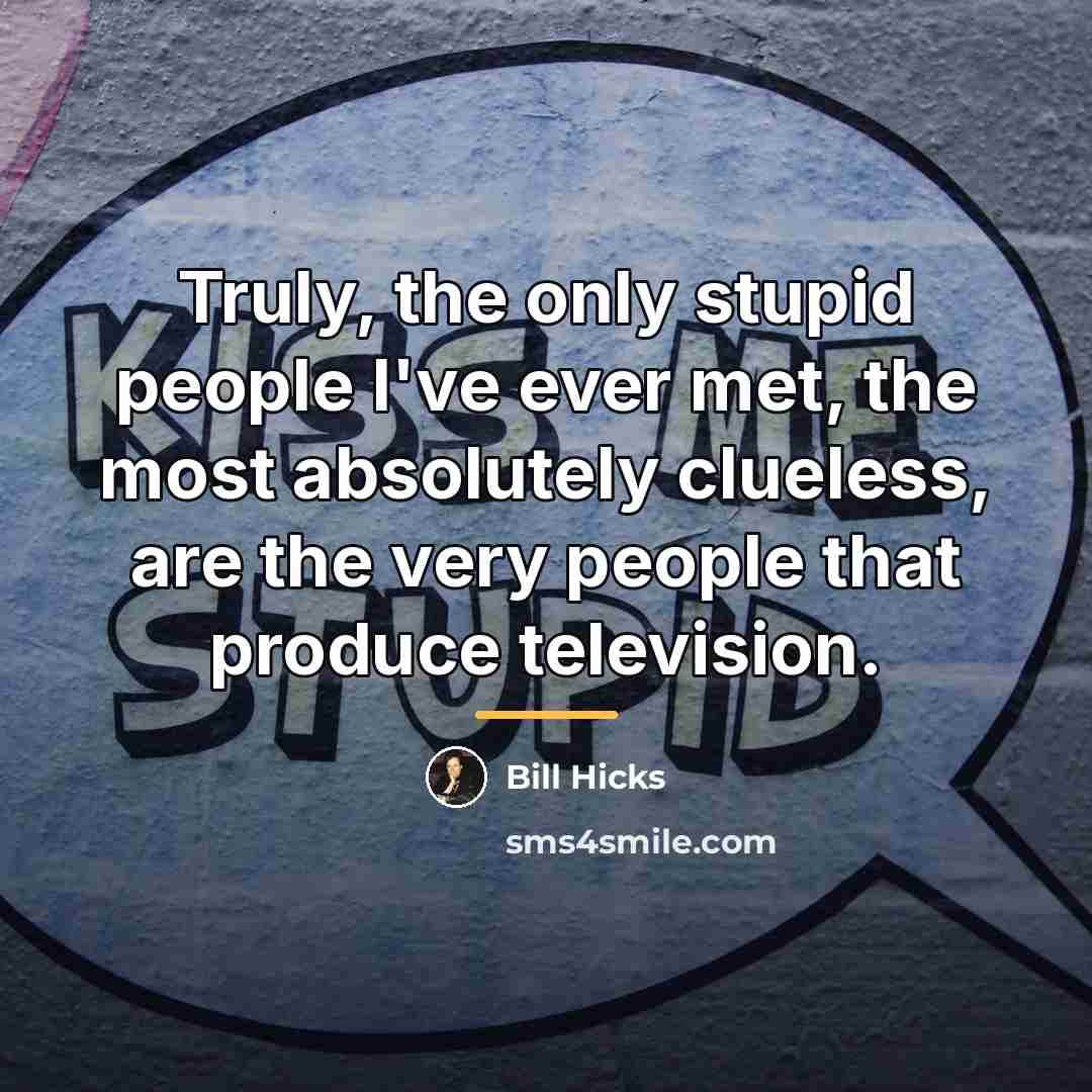 “Truly, the only stupid people I've ever met, the most…” quote by Bill Hicks