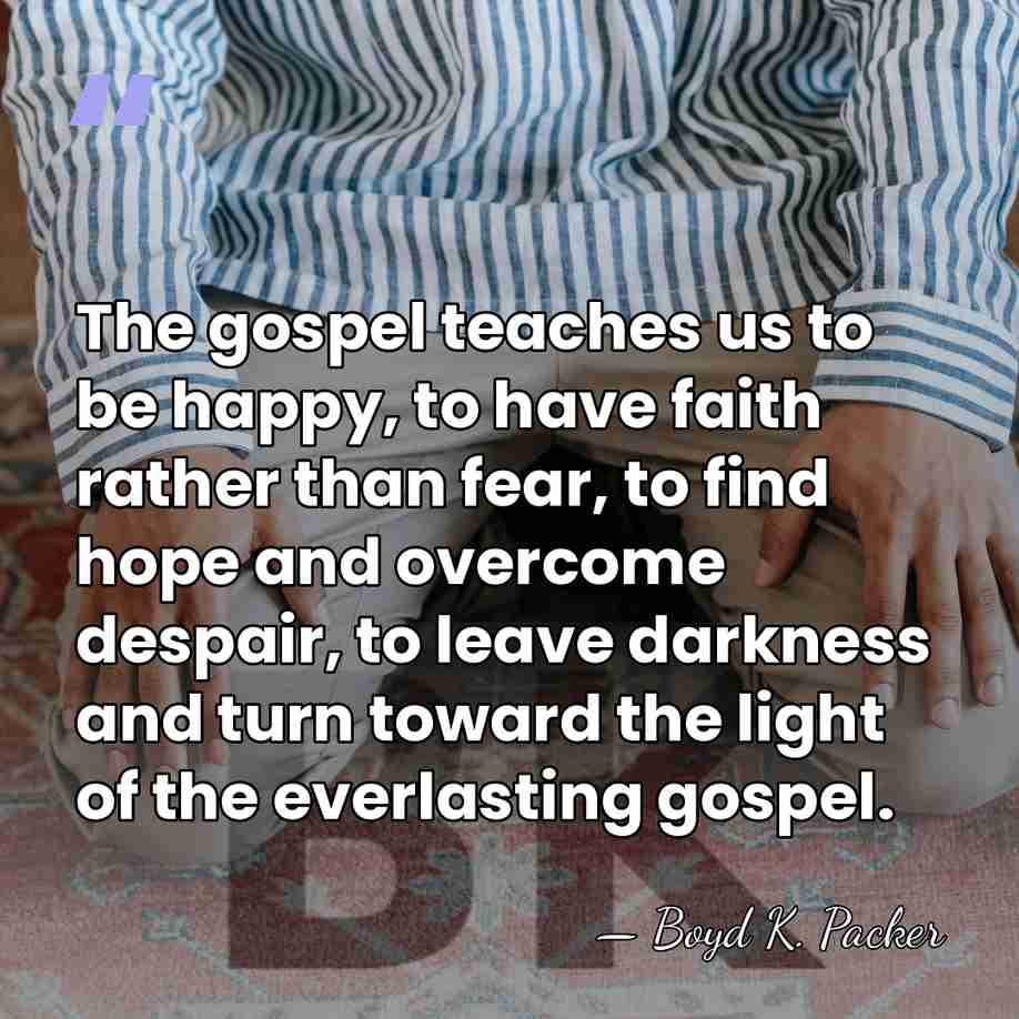 The gospel teaches us to be happy, to have faith rather than&hellip; - Boyd K. Packer