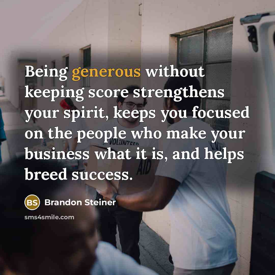 “Being generous without keeping score strengthens your spirit, keeps you…” quote by Brandon Steiner