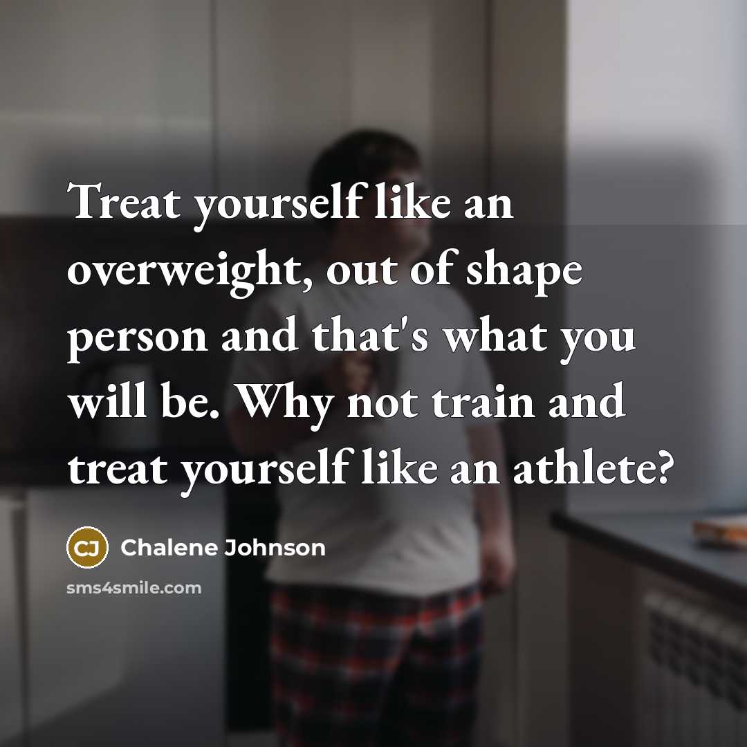 “Treat yourself like an overweight, out of shape person and…” quote by Chalene Johnson