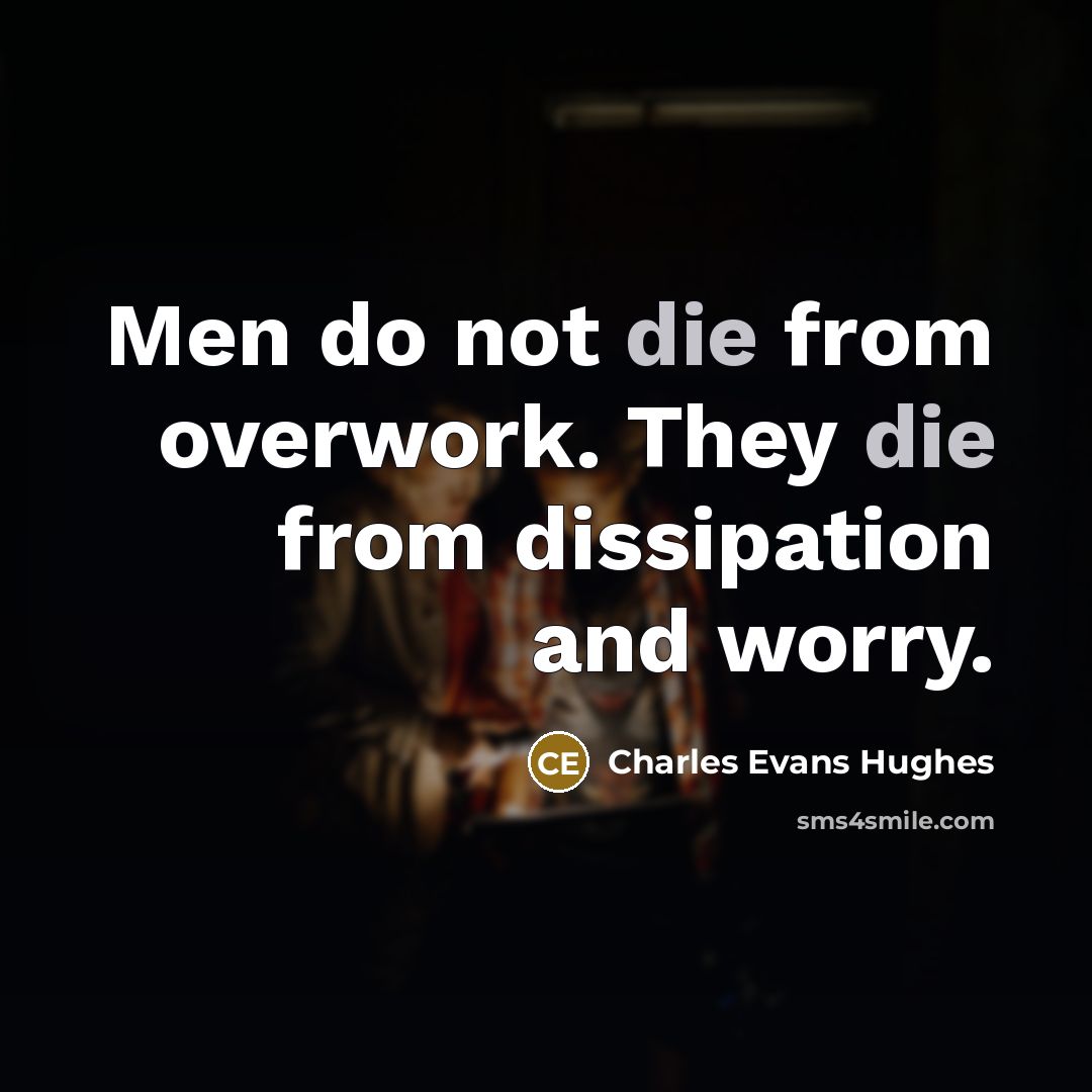 “Men do not die from overwork. They die from dissipation…” quote by Charles Evans Hughes