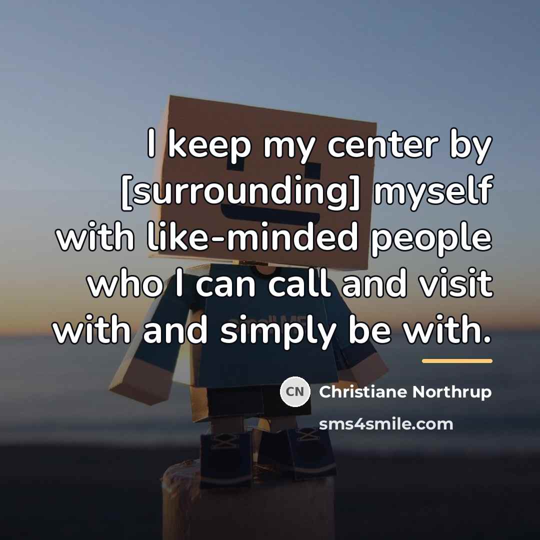“I keep my center by [surrounding] myself with like-minded people…” quote by Christiane Northrup