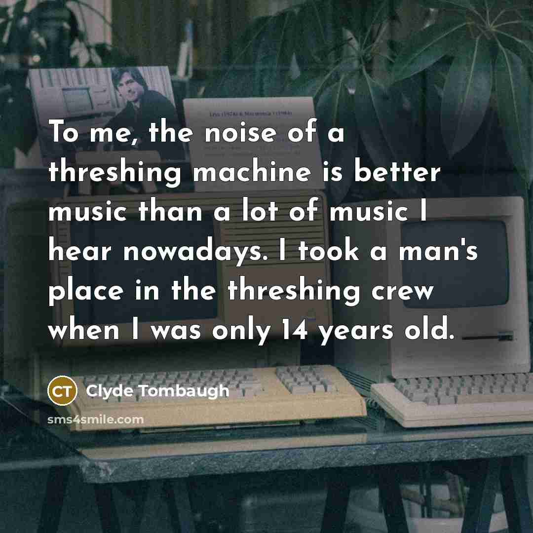 “To me, the noise of a threshing machine is better…” quote by Clyde Tombaugh