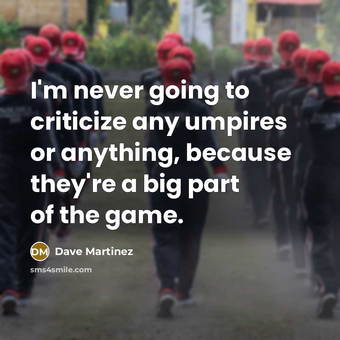 “I'm never going to criticize any umpires or anything, because…” quote by Dave Martinez
