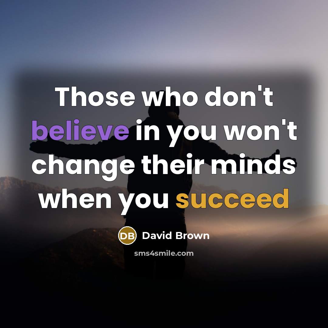 “Those who don't believe in you won't change their minds when you succeed” quote by David Brown
