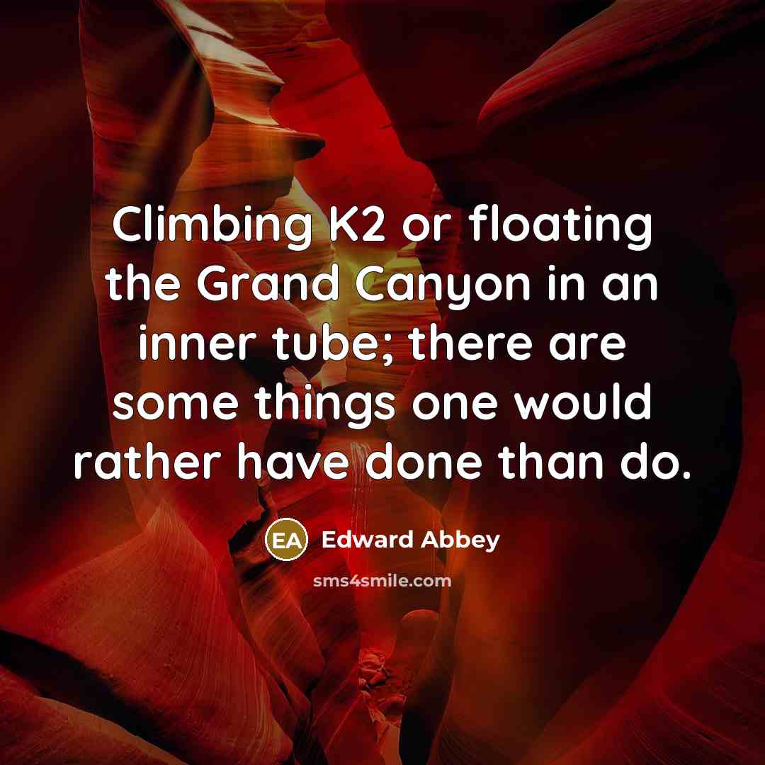 “Climbing K2 or floating the Grand Canyon in an inner tube; there are some things one would rather have done than do.” quote by Edward Abbey