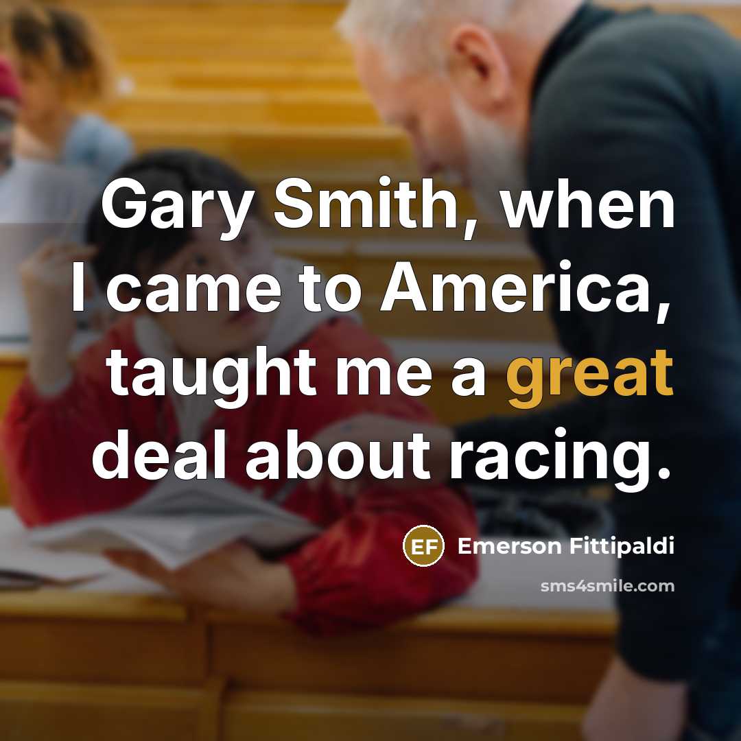 “Gary Smith, when I came to America, taught me a…” quote by Emerson Fittipaldi