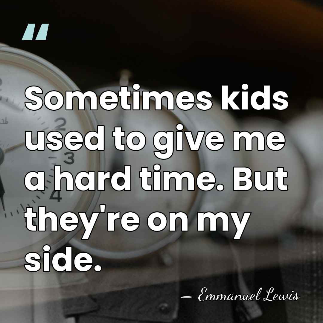 Sometimes kids used to give me a hard time. But they're on&hellip; - Emmanuel Lewis