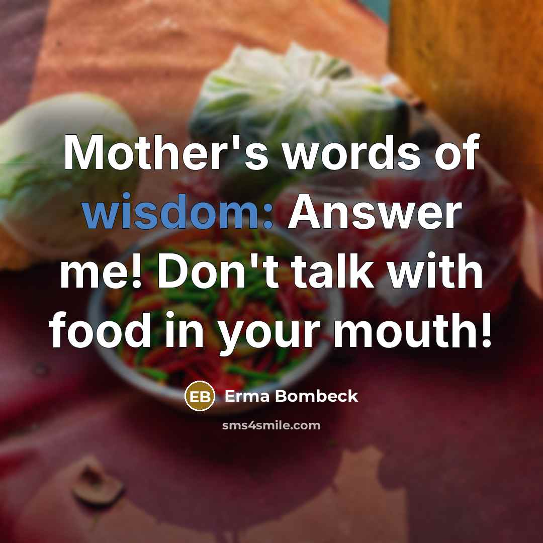 “Mother's words of wisdom: Answer me! Don't talk with food…” quote by Erma Bombeck