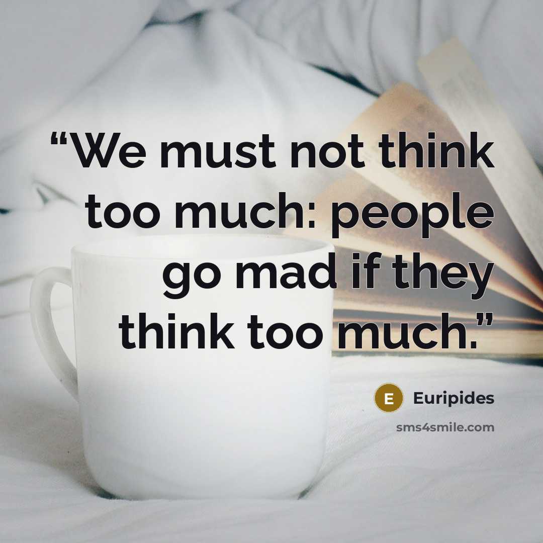 “We must not think too much: people go mad if they think too much.” quote by Euripides