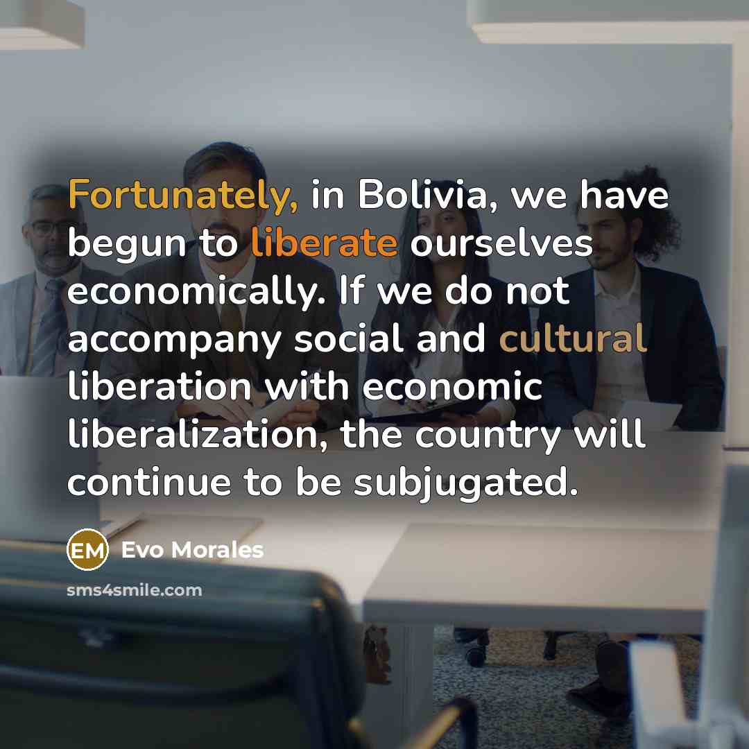 “Fortunately, in Bolivia, we have begun to liberate ourselves economically.…” quote by Evo Morales