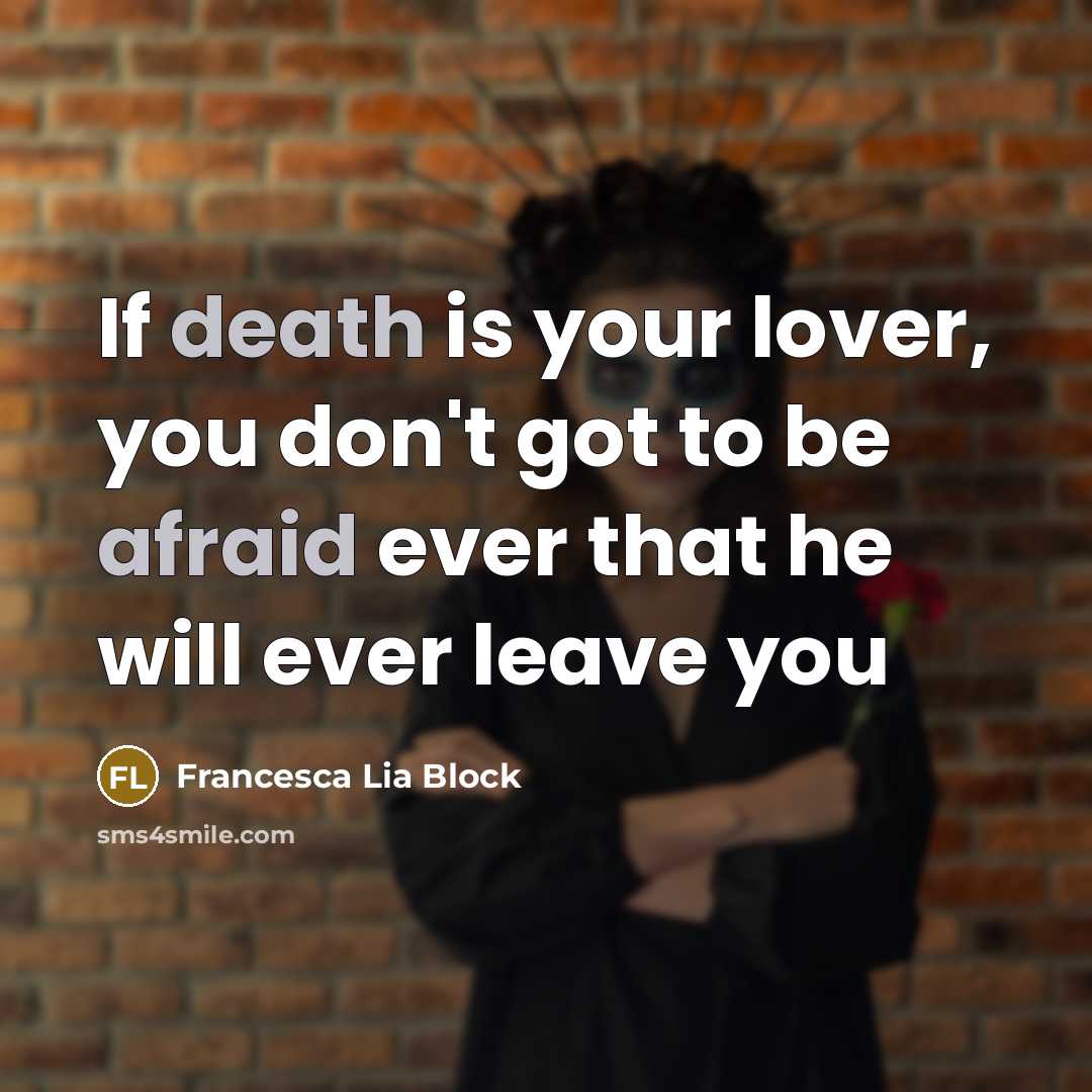“If death is your lover, you don't got to be afraid ever that he will ever leave you” quote by Francesca Lia Block