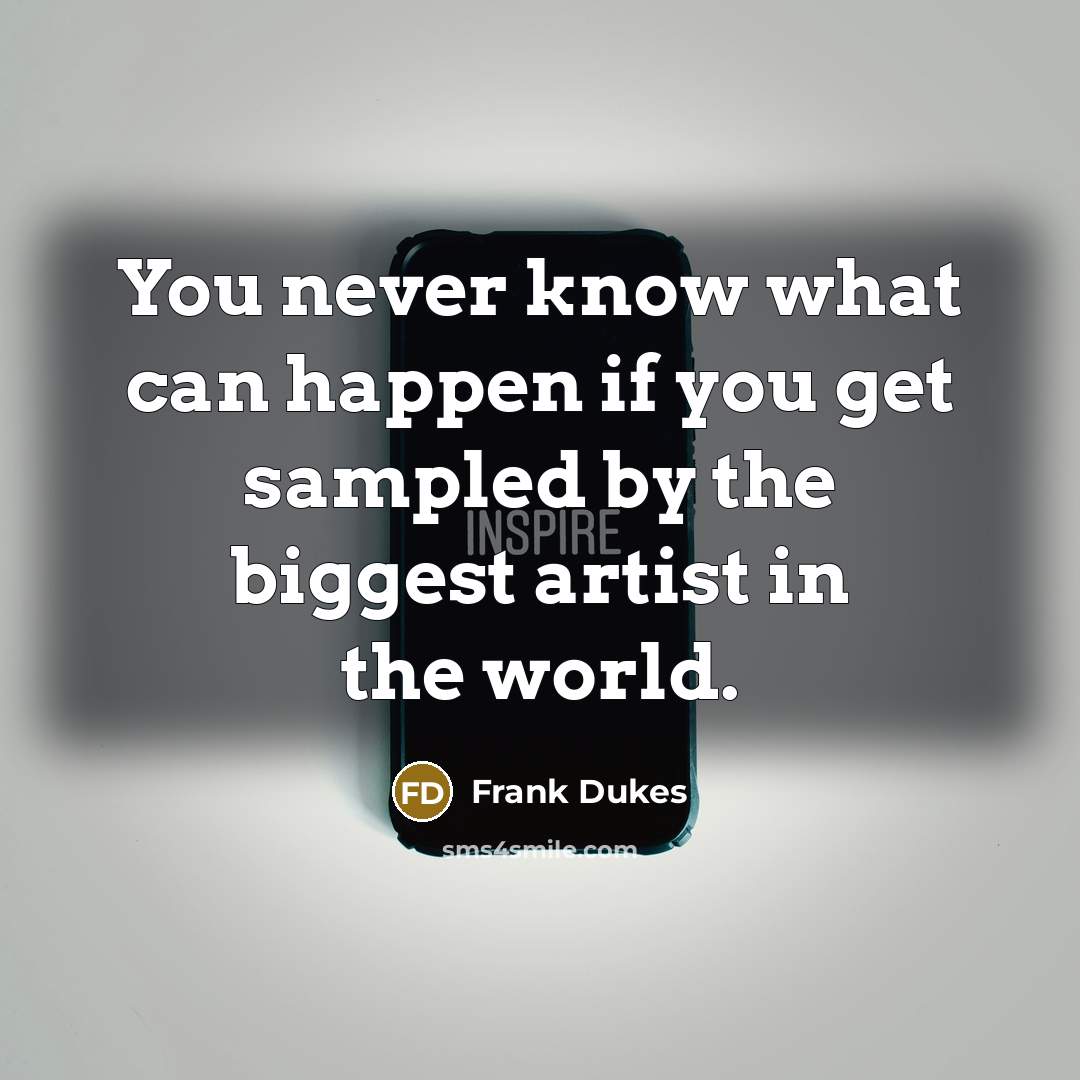 “You never know what can happen if you get sampled…” quote by Frank Dukes