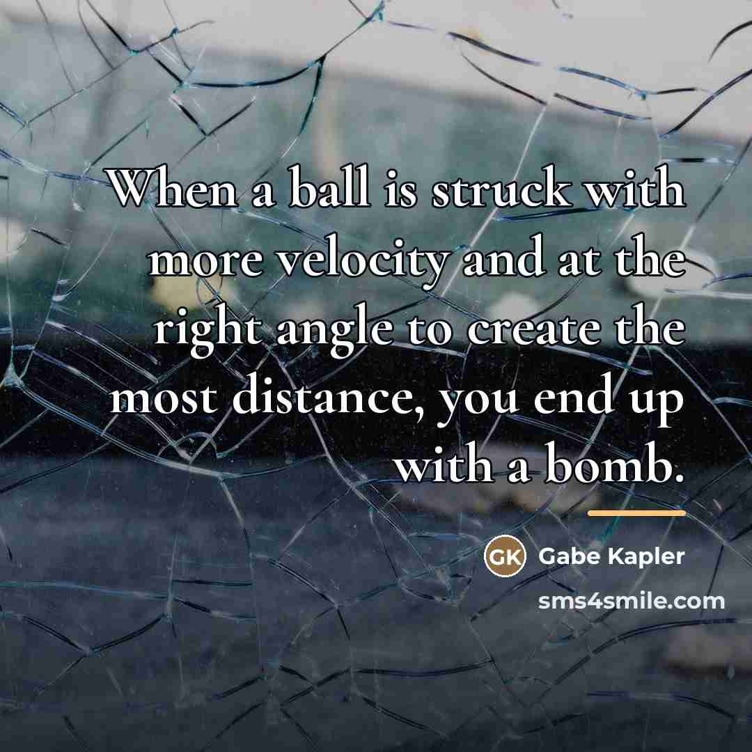 “When a ball is struck with more velocity and at…” quote by Gabe Kapler