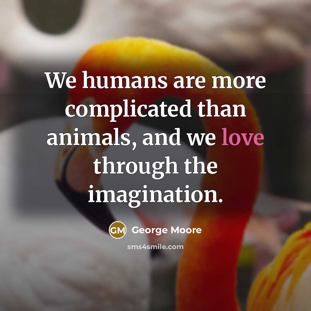 “We humans are more complicated than animals, and we love…” quote by George Moore