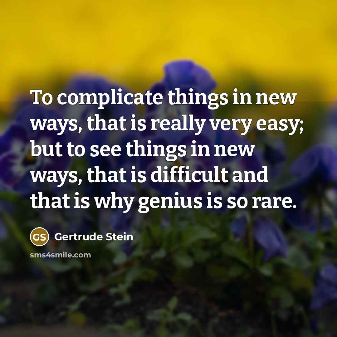 “To complicate things in new ways, that is really very easy; but to see things in new ways, that is difficult and that is why genius is so rare.” quote by Gertrude Stein