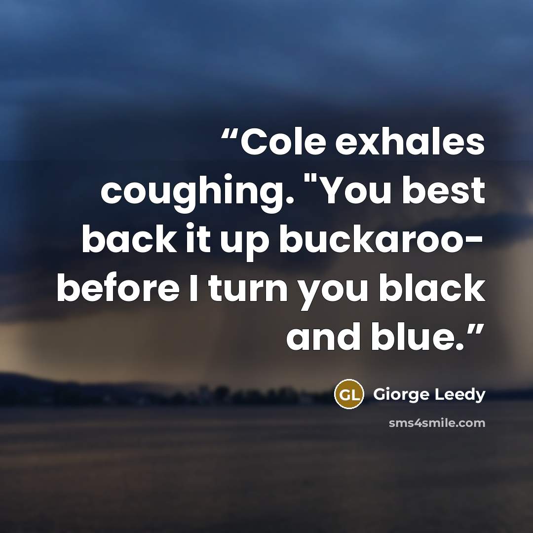 “Cole exhales coughing. "You best back it up buckaroo- before I turn you black and blue.” quote by Giorge Leedy