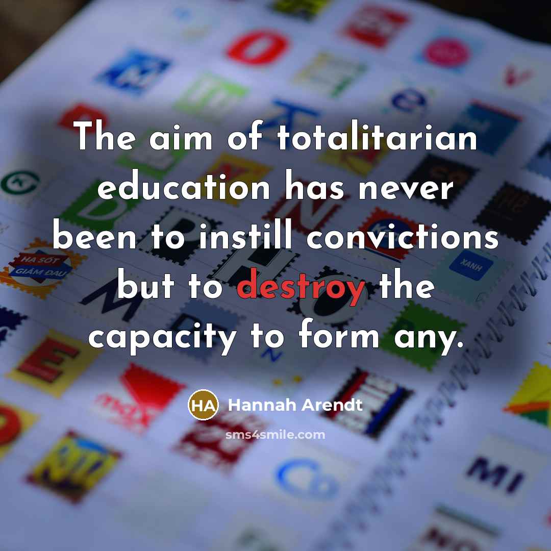 “The aim of totalitarian education has never been to instill…” quote by Hannah Arendt