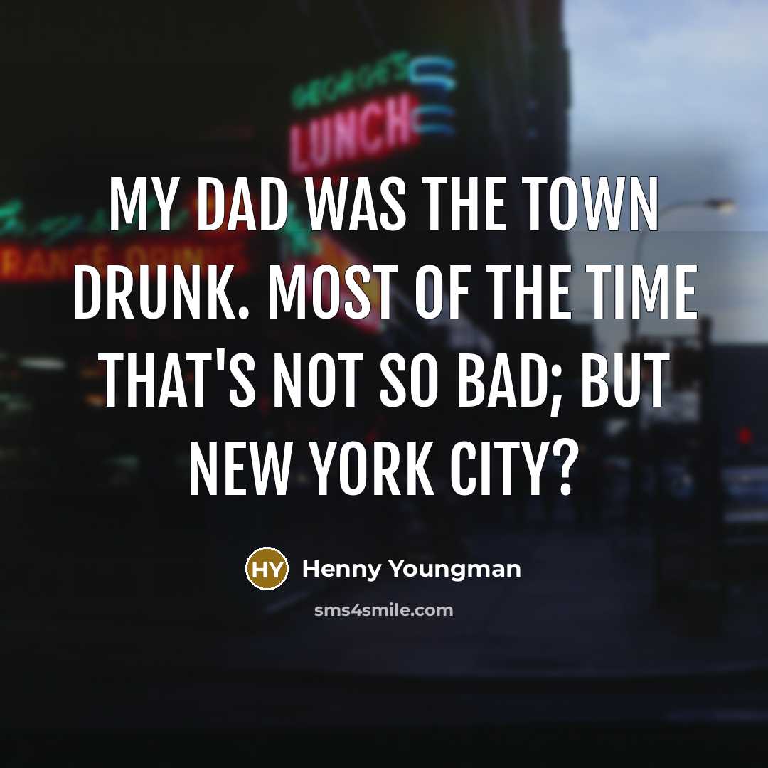 “My dad was the town drunk. Most of the time…” quote by Henny Youngman