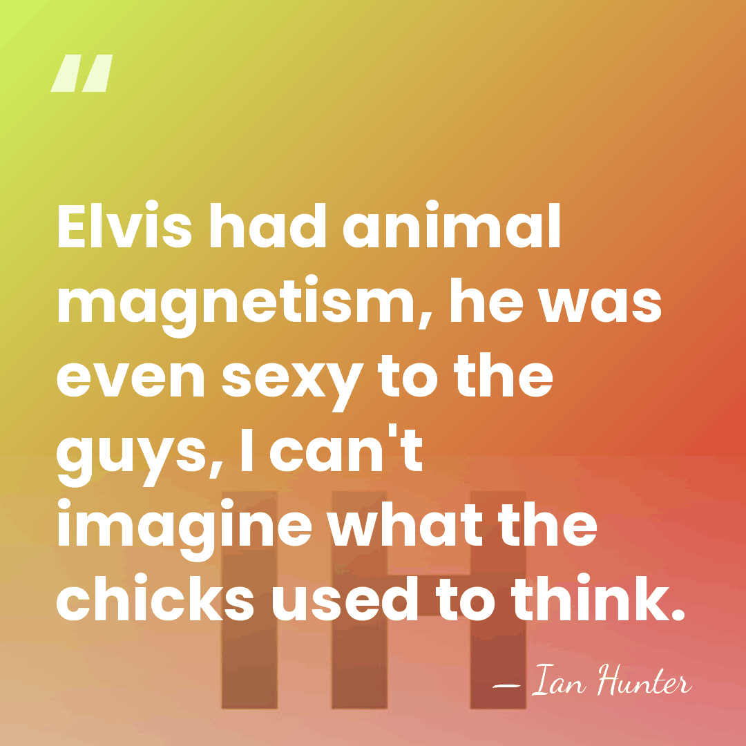 Elvis had animal magnetism, he was even sexy to the guys, I&hellip; - Ian Hunter