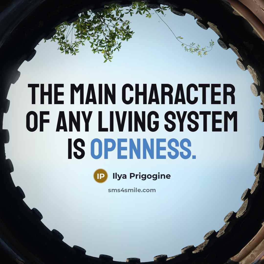 “The main character of any living system is openness.…” quote by Ilya Prigogine