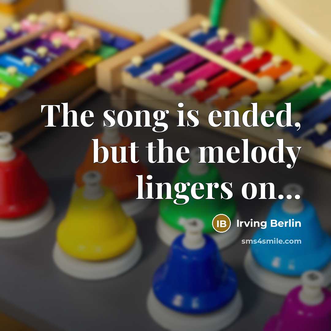 “The song is ended, but the melody lingers on...…” quote by Irving Berlin