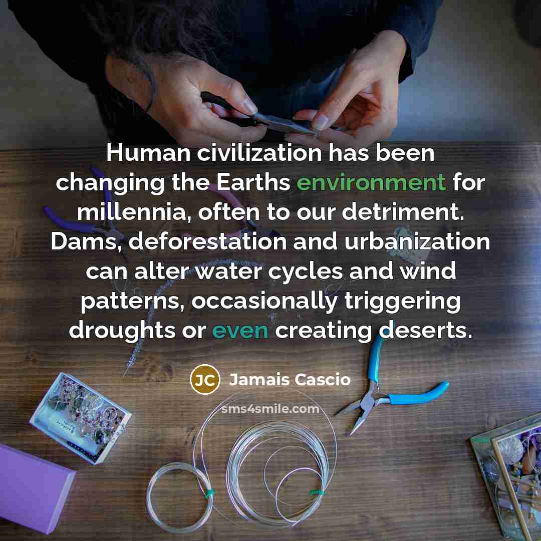 “Human civilization has been changing the Earths environment for millennia,…” quote by Jamais Cascio