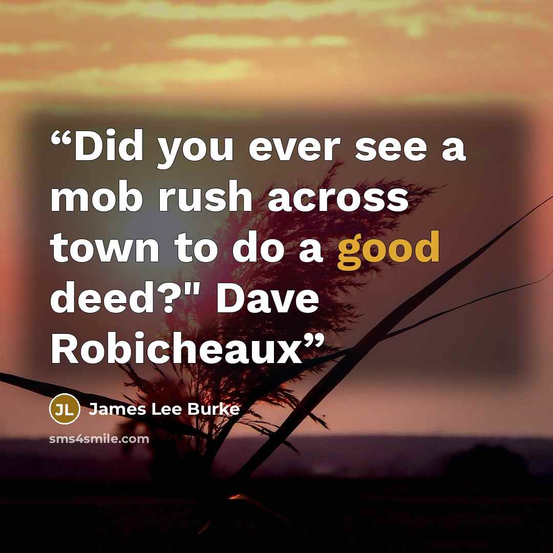 “Did you ever see a mob rush across town to do a good deed?" Dave Robicheaux” quote by James Lee Burke
