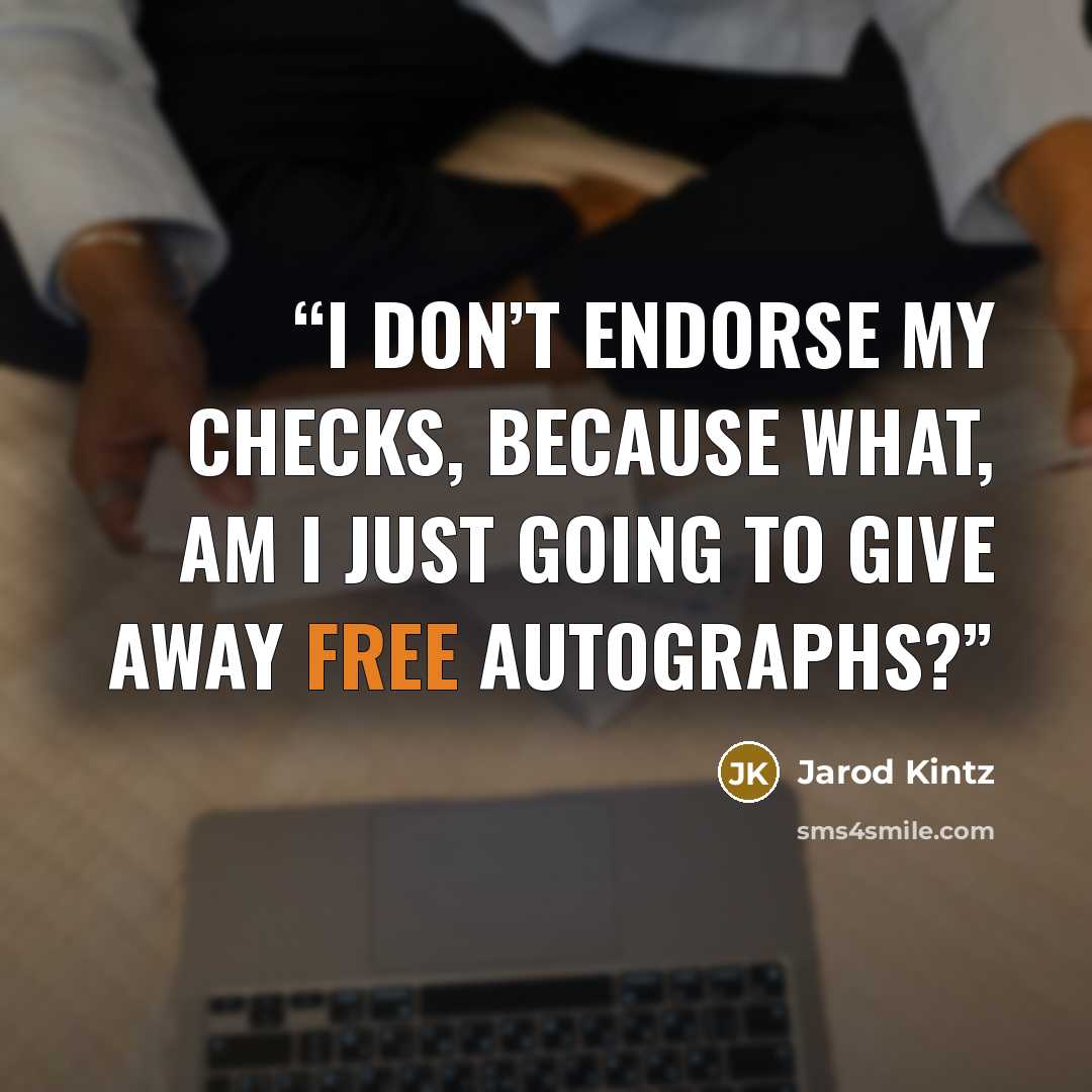 “I don’t endorse my checks, because what, am I just going to give away free autographs?” quote by Jarod Kintz