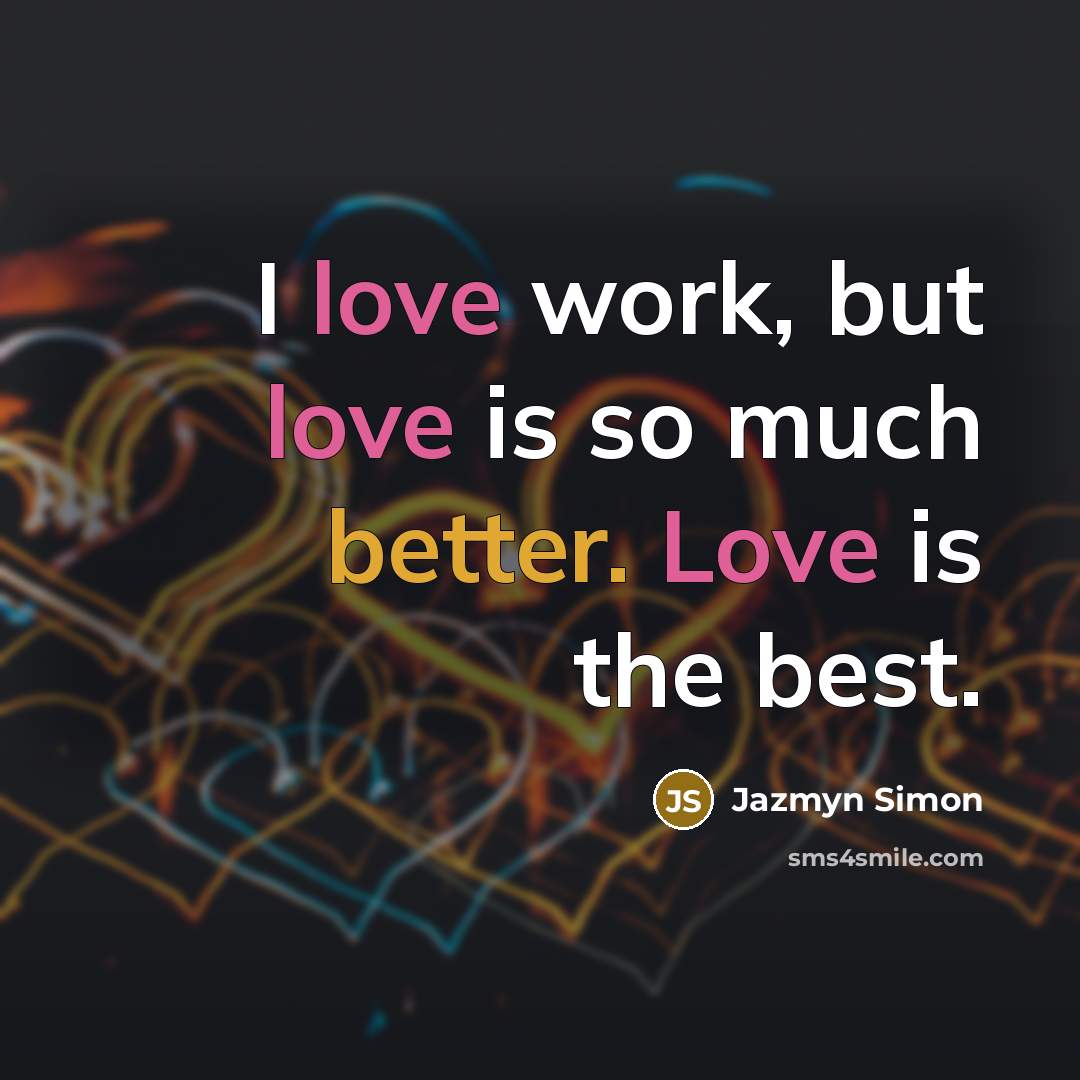 “I love work, but love is so much better. Love…” quote by Jazmyn Simon