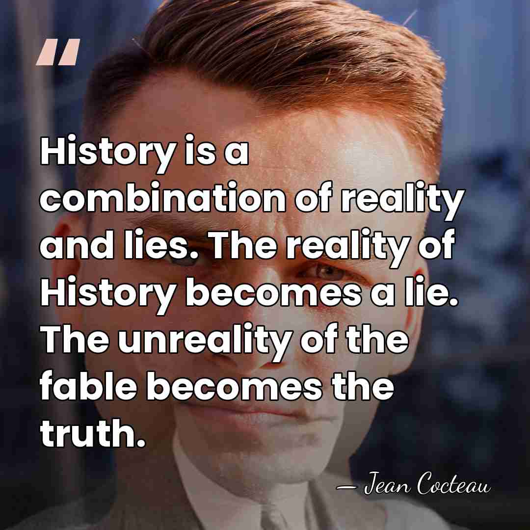 History is a combination of reality and lies. The reality of History&hellip; - Jean Cocteau