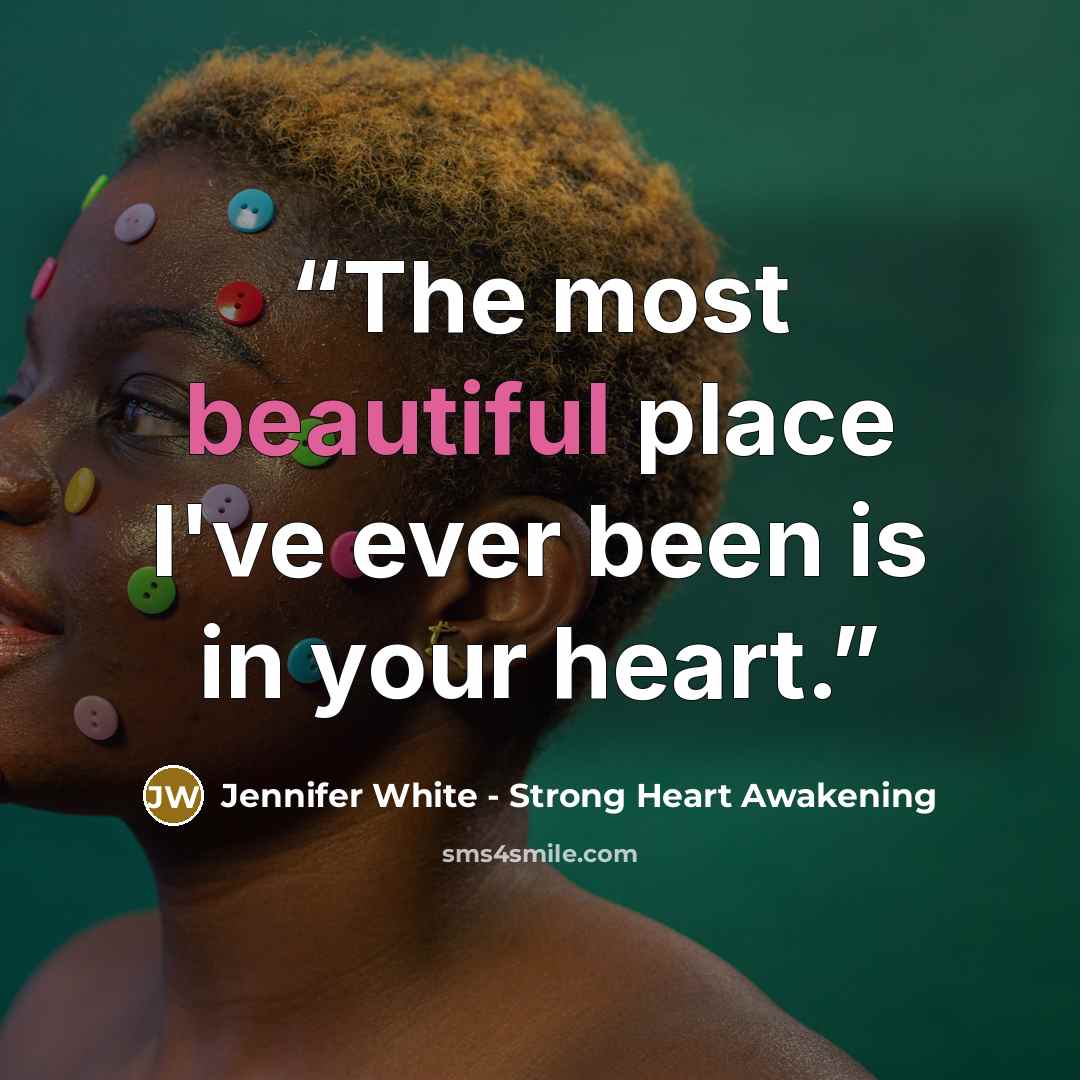 “The most beautiful place I've ever been is in your heart.” quote by Jennifer White - Strong Heart Awakening
