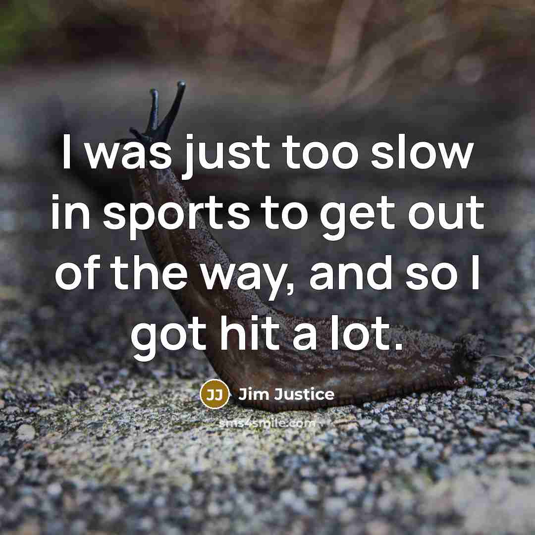 “I was just too slow in sports to get out…” quote by Jim Justice