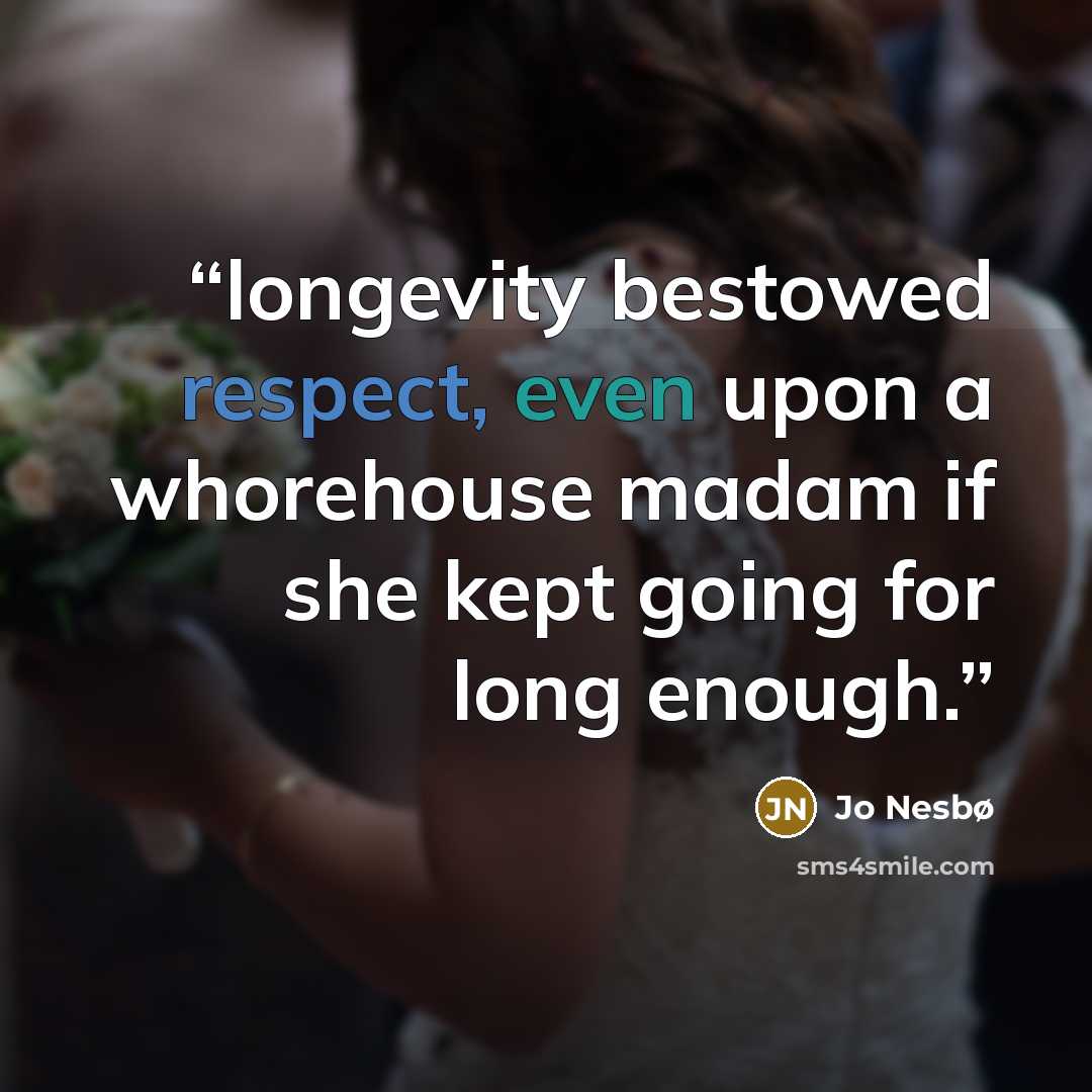 “longevity bestowed respect, even upon a whorehouse madam if she kept going for long enough.” quote by Jo Nesbø