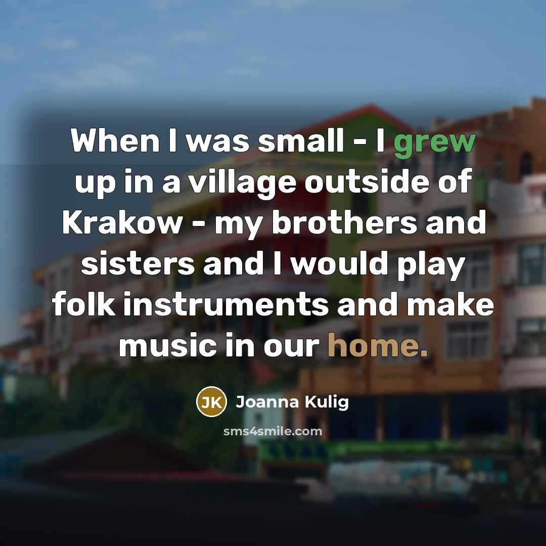 “When I was small - I grew up in a…” quote by Joanna Kulig