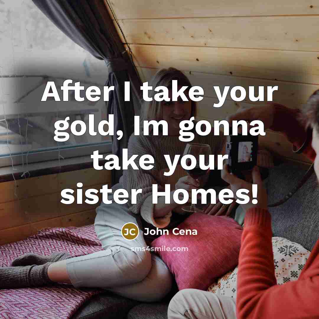 “After I take your gold, Im gonna take your sister…” quote by John Cena