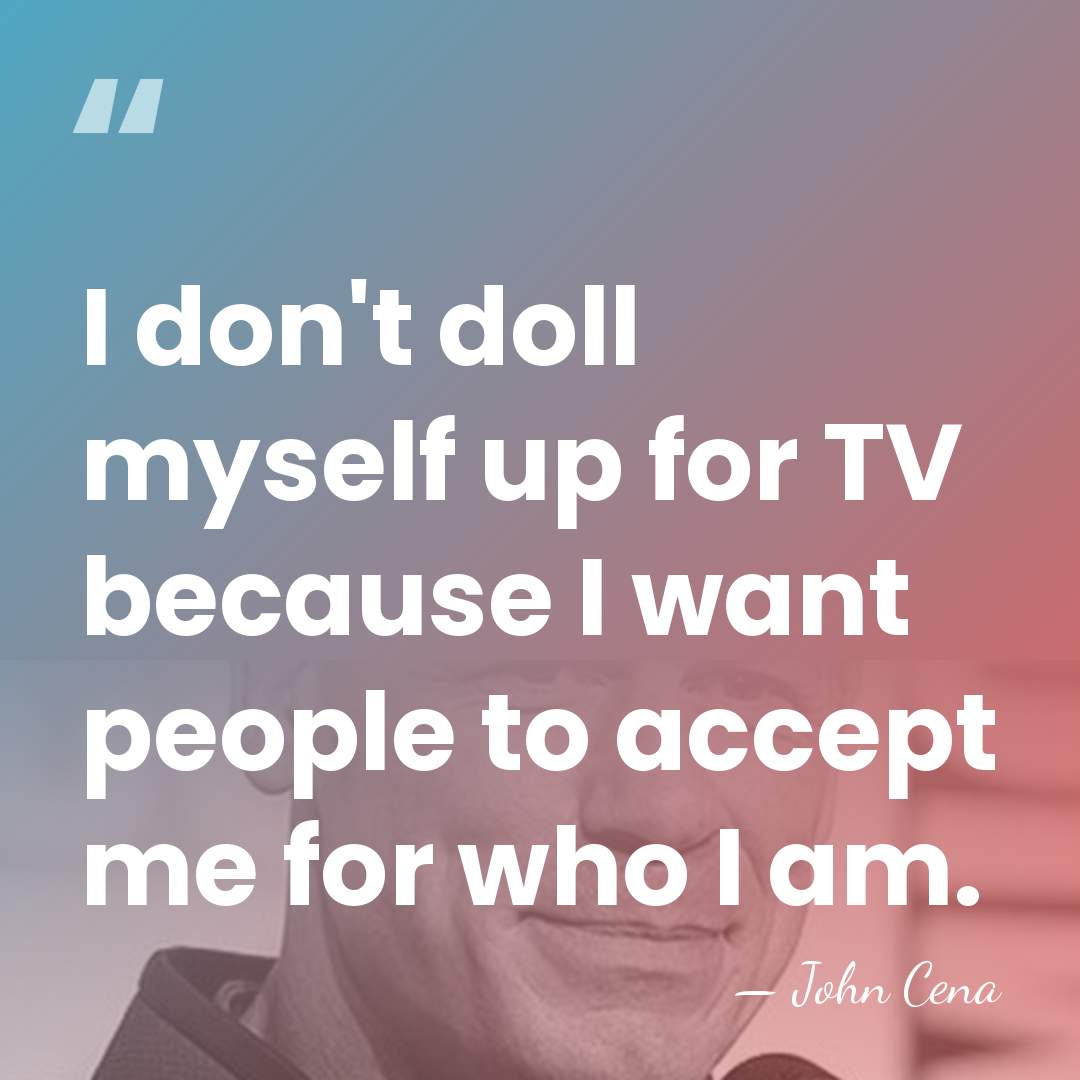 I don't doll myself up for TV because I want people to&hellip; - John Cena
